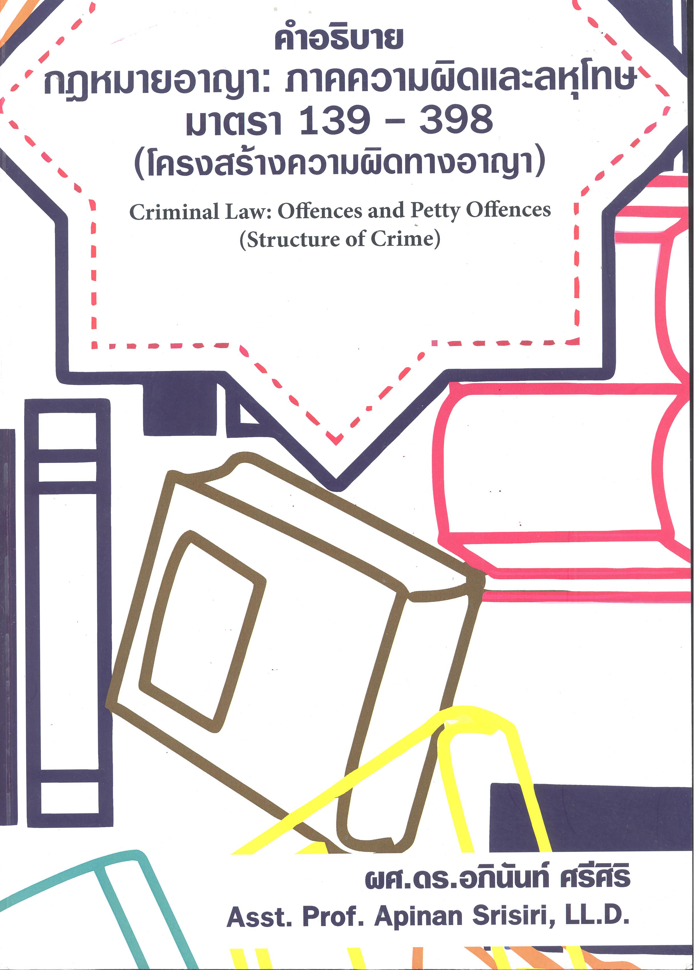 คำอธิบายกฎหมายอาญา : ภาคความผิดและลหุโทษมาตรา 139 – 398 (โครงสร้างความผิดทางอาญา) = Criminal law : offences (structure of crime) /